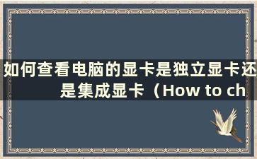 如何查看电脑的显卡是独立显卡还是集成显卡（How to check a computer's GPU is Independent or Integrated）